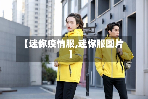 【迷你疫情服,迷你服图片】