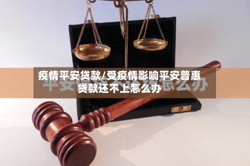 疫情平安贷款/受疫情影响平安普惠贷款还不上怎么办-第2张图片