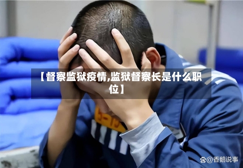 【督察监狱疫情,监狱督察长是什么职位】