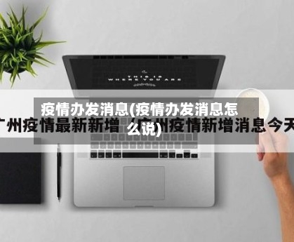 疫情办发消息(疫情办发消息怎么说)