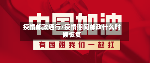 疫情邮政通行/疫情期间邮政什么时候恢复-第2张图片