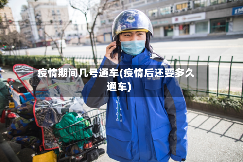 疫情期间几号通车(疫情后还要多久通车)