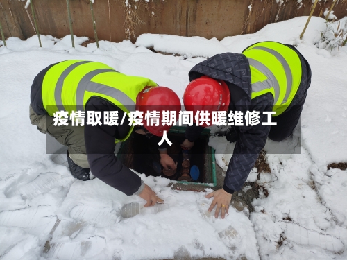 疫情取暖/疫情期间供暖维修工人
