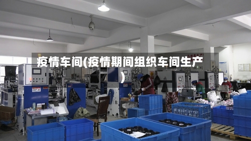 疫情车间(疫情期间组织车间生产)