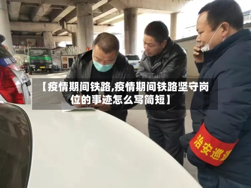 【疫情期间铁路,疫情期间铁路坚守岗位的事迹怎么写简短】