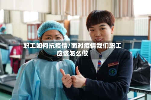 职工如何抗疫情/面对疫情我们职工应该怎么做