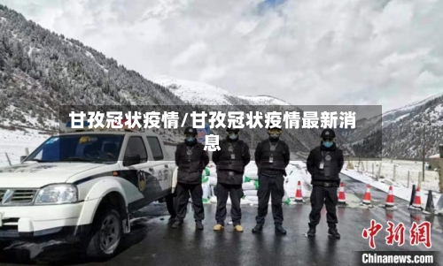 甘孜冠状疫情/甘孜冠状疫情最新消息