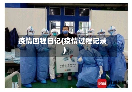 疫情回程日记(疫情过程记录)