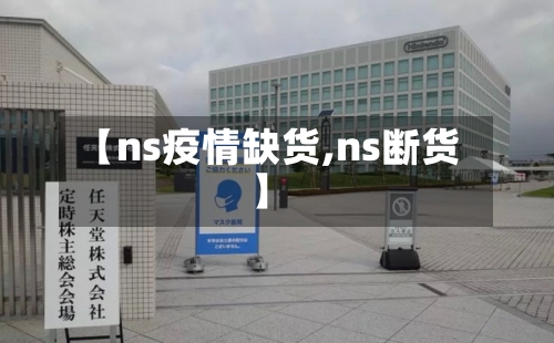 【ns疫情缺货,ns断货】-第3张图片