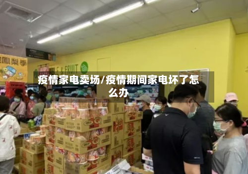 疫情家电卖场/疫情期间家电坏了怎么办