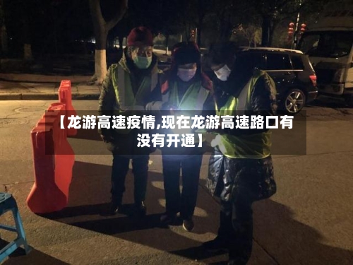 【龙游高速疫情,现在龙游高速路口有没有开通】-第3张图片