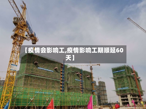 【疫情会影响工,疫情影响工期顺延60天】