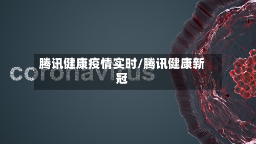 腾讯健康疫情实时/腾讯健康新冠