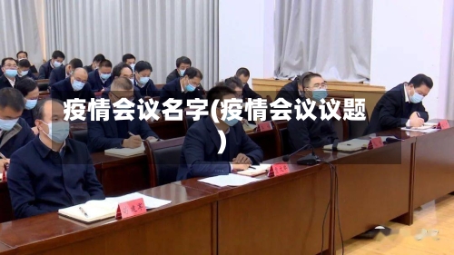 疫情会议名字(疫情会议议题)-第2张图片