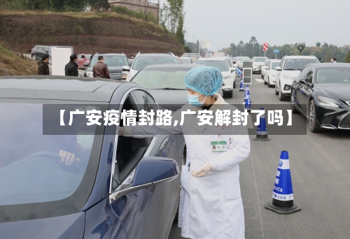 【广安疫情封路,广安解封了吗】