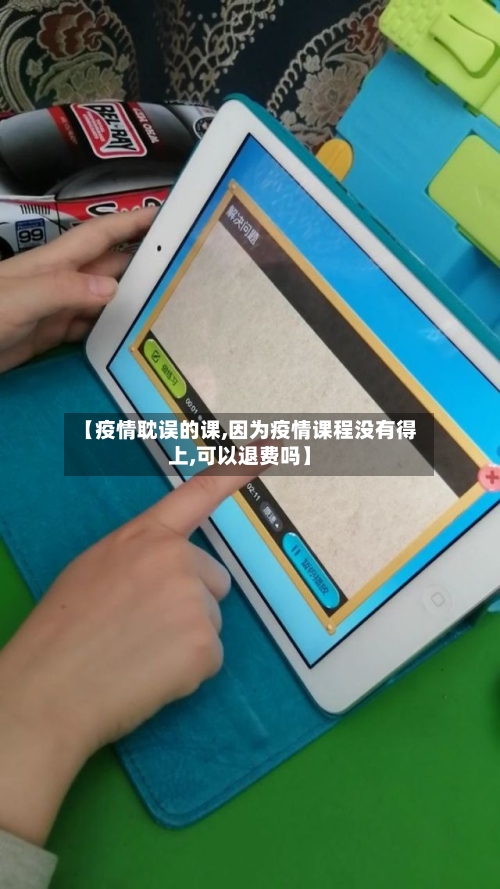 【疫情耽误的课,因为疫情课程没有得上,可以退费吗】