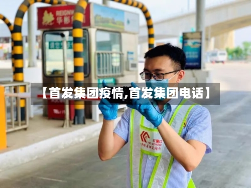 【首发集团疫情,首发集团电话】