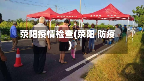 荥阳疫情检查(荥阳 防疫)-第3张图片