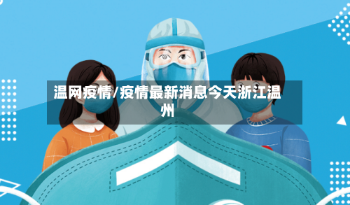 温网疫情/疫情最新消息今天浙江温州-第2张图片