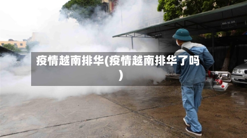 疫情越南排华(疫情越南排华了吗)