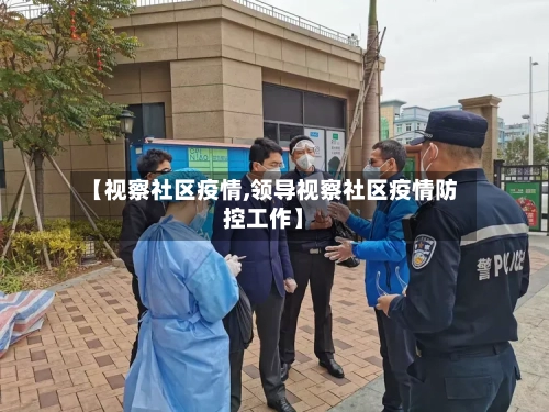 【视察社区疫情,领导视察社区疫情防控工作】