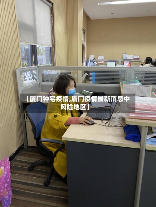 【厦门钟宅疫情,厦门疫情最新消息中风险地区】-第3张图片