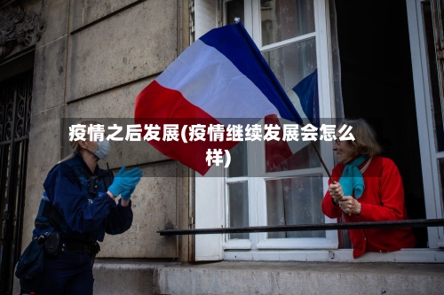 疫情之后发展(疫情继续发展会怎么样)-第3张图片