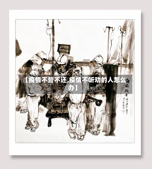 【疫情不誓不还,疫情不听劝的人怎么办】