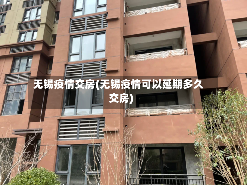 无锡疫情交房(无锡疫情可以延期多久交房)-第2张图片