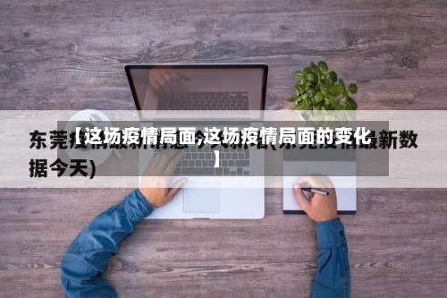 【这场疫情局面,这场疫情局面的变化】
