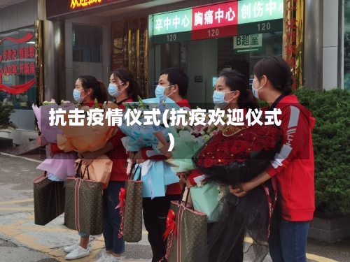 抗击疫情仪式(抗疫欢迎仪式)