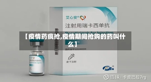 【疫情药疯抢,疫情期间抢购的药叫什么】