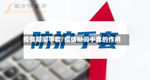 疫情期间手套/疫情期间手套的作用