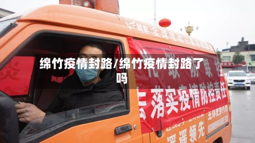 绵竹疫情封路/绵竹疫情封路了吗