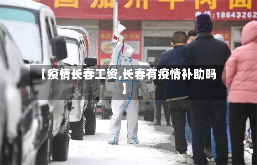 【疫情长春工资,长春有疫情补助吗】-第2张图片