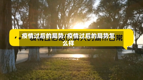 疫情过后的局势/疫情过后的局势怎么样-第2张图片