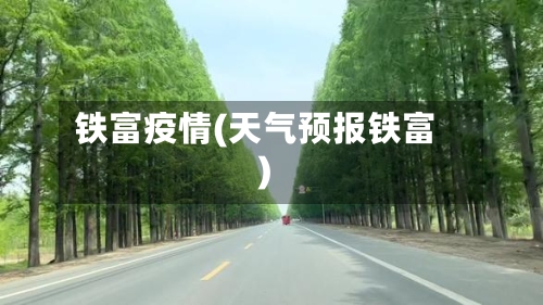 铁富疫情(天气预报铁富)-第2张图片