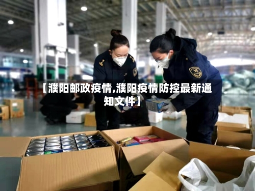 【濮阳邮政疫情,濮阳疫情防控最新通知文件】-第2张图片