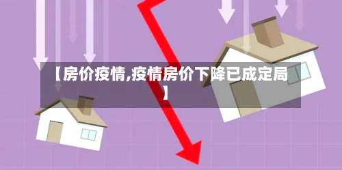 【房价疫情,疫情房价下降已成定局】