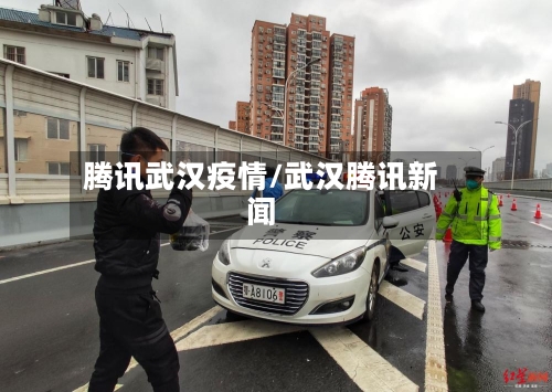 腾讯武汉疫情/武汉腾讯新闻