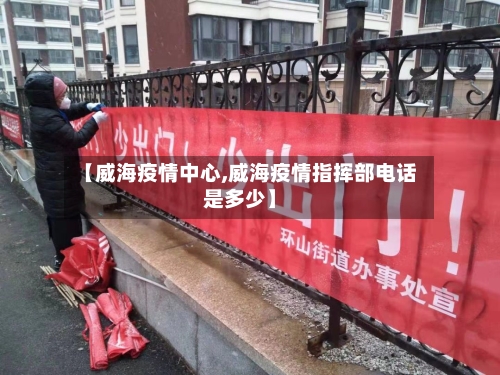 【威海疫情中心,威海疫情指挥部电话是多少】