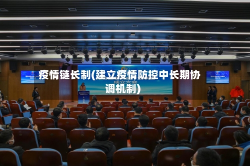 疫情链长制(建立疫情防控中长期协调机制)-第3张图片