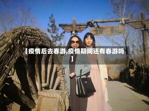 【疫情后去春游,疫情期间还有春游吗】