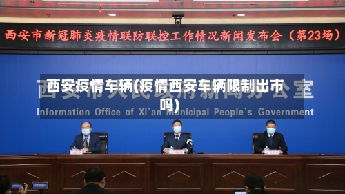 西安疫情车辆(疫情西安车辆限制出市吗)