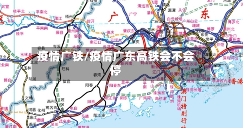 疫情广铁/疫情广东高铁会不会停