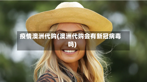 疫情澳洲代购(澳洲代购会有新冠病毒吗)