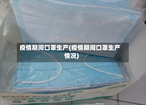 疫情期间口罩生产(疫情期间口罩生产情况)