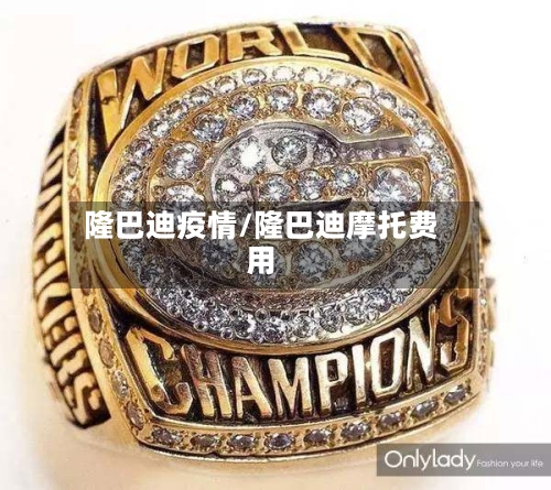 隆巴迪疫情/隆巴迪摩托费用