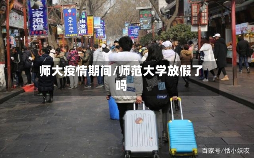 师大疫情期间/师范大学放假了吗