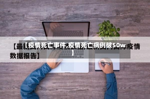 【疫情死亡事件,疫情死亡病例破50w】